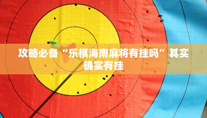 攻略必备“乐棋海南麻将有挂吗”其实确实有挂
