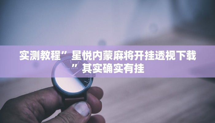 实测教程”星悦内蒙麻将开挂透视下载”其实确实有挂
