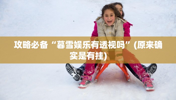 攻略必备“暮雪娱乐有透视吗”(原来确实是有挂)
