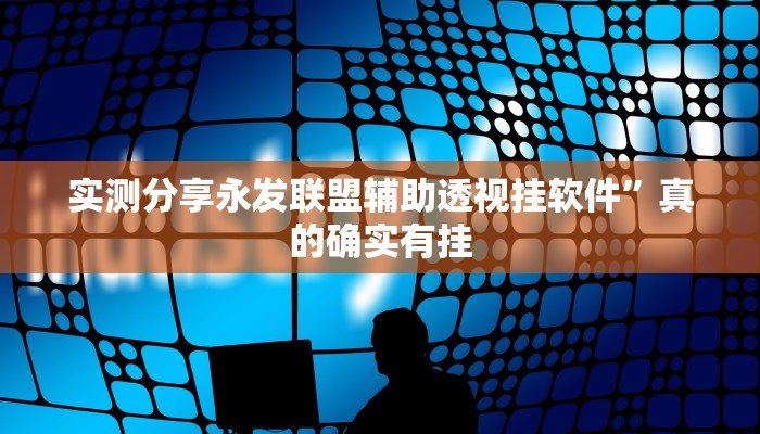 实测分享永发联盟辅助透视挂软件”真的确实有挂