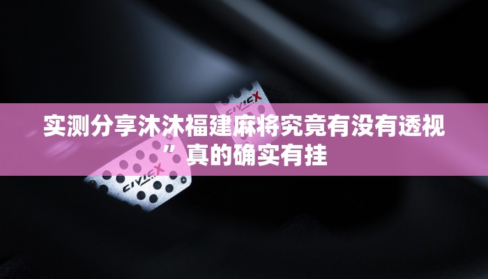 实测分享沐沐福建麻将究竟有没有透视”真的确实有挂