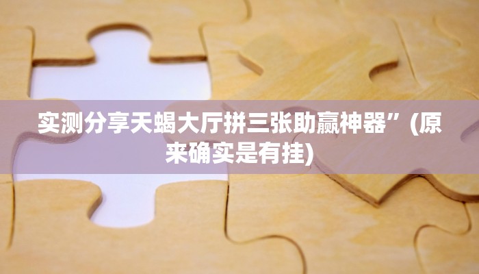 实测分享天蝎大厅拼三张助赢神器”(原来确实是有挂)