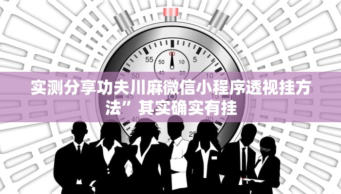 实测分享功夫川麻微信小程序透视挂方法”其实确实有挂
