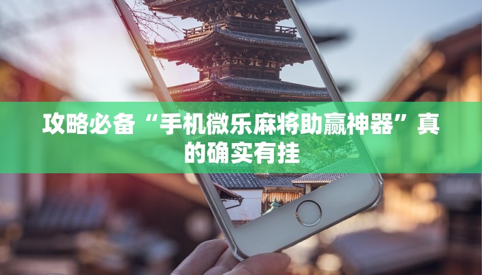 攻略必备“手机微乐麻将助赢神器”真的确实有挂