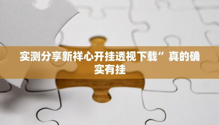实测分享新祥心开挂透视下载”真的确实有挂