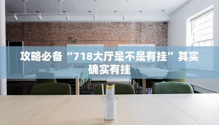 攻略必备“718大厅是不是有挂”其实确实有挂

