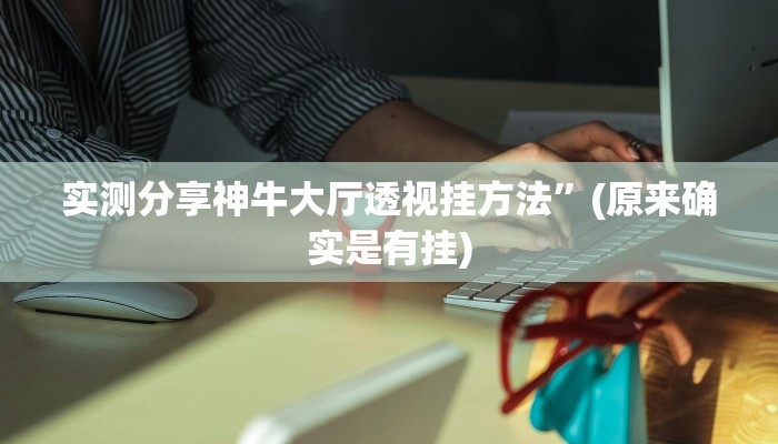 实测分享神牛大厅透视挂方法”(原来确实是有挂)