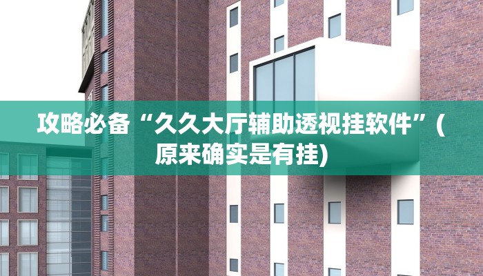 攻略必备“久久大厅辅助透视挂软件”(原来确实是有挂)