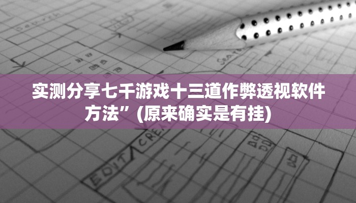 实测分享七千游戏十三道作弊透视软件方法”(原来确实是有挂)