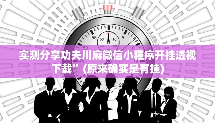 实测分享功夫川麻微信小程序开挂透视下载”(原来确实是有挂)
