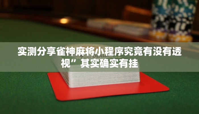 实测分享雀神麻将小程序究竟有没有透视”其实确实有挂
