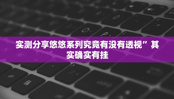 实测分享悠悠系列究竟有没有透视”其实确实有挂
