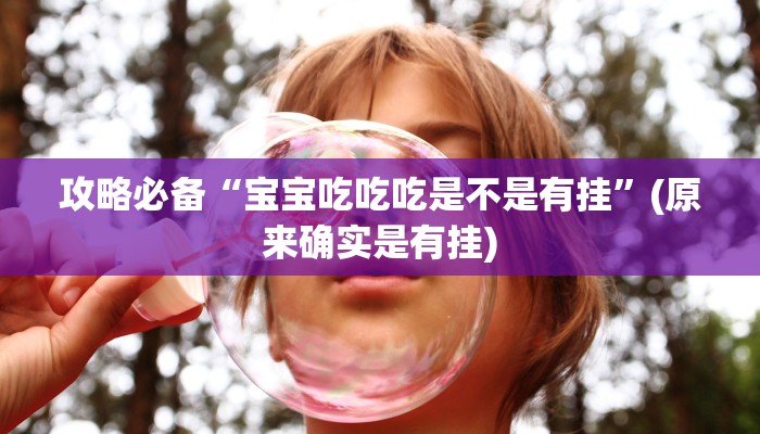 攻略必备“宝宝吃吃吃是不是有挂”(原来确实是有挂)