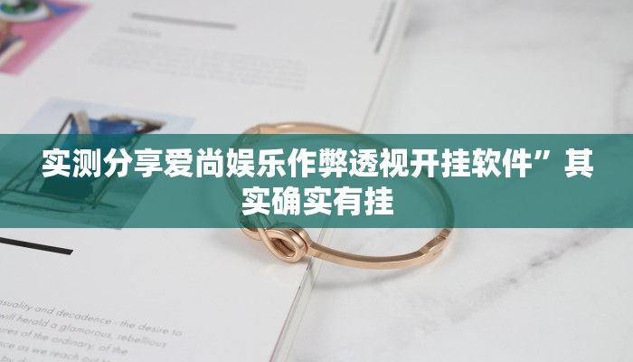 实测分享爱尚娱乐作弊透视开挂软件”其实确实有挂
