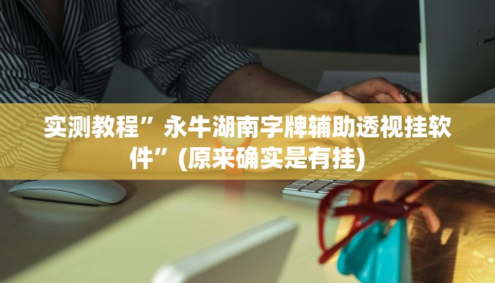 实测教程”永牛湖南字牌辅助透视挂软件”(原来确实是有挂)