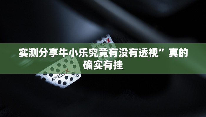 实测分享牛小乐究竟有没有透视”真的确实有挂