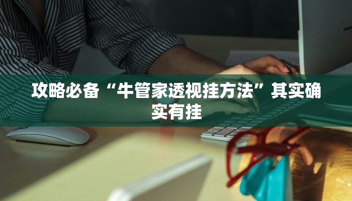 攻略必备“牛管家透视挂方法”其实确实有挂
