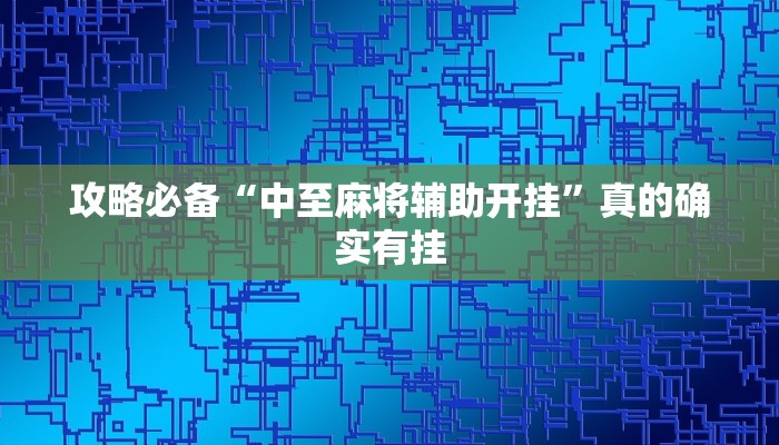 攻略必备“中至麻将辅助开挂”真的确实有挂