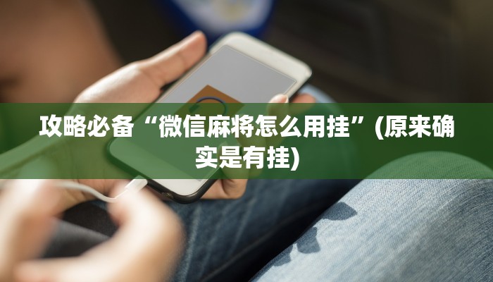 攻略必备“微信麻将怎么用挂”(原来确实是有挂)