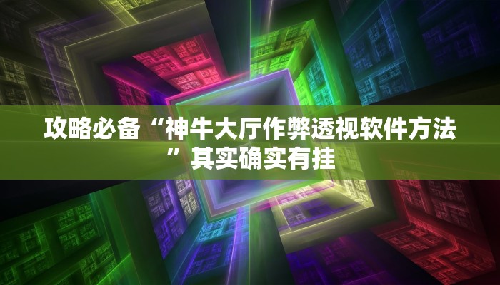 攻略必备“神牛大厅作弊透视软件方法”其实确实有挂

