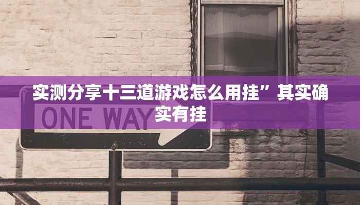 实测分享十三道游戏怎么用挂”其实确实有挂
