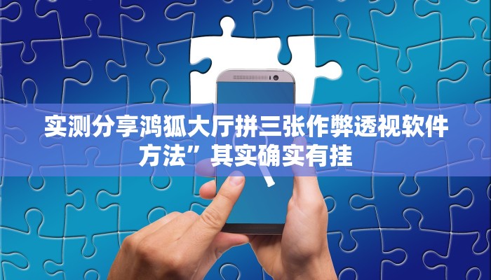实测分享鸿狐大厅拼三张作弊透视软件方法”其实确实有挂
