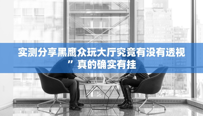 实测分享黑鹰众玩大厅究竟有没有透视”真的确实有挂