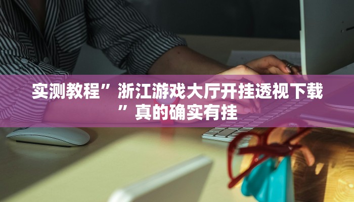 实测教程”浙江游戏大厅开挂透视下载”真的确实有挂