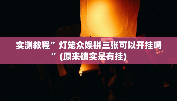 实测教程”灯笼众娱拼三张可以开挂吗”(原来确实是有挂)