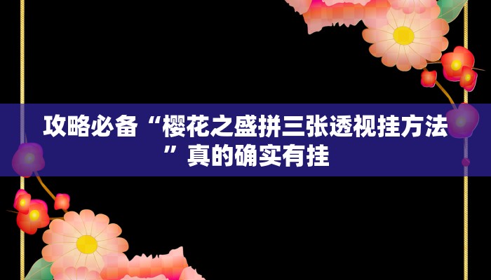 攻略必备“樱花之盛拼三张透视挂方法”真的确实有挂