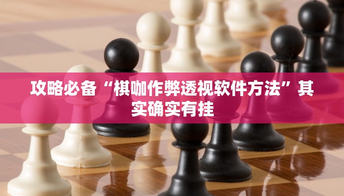 攻略必备“棋咖作弊透视软件方法”其实确实有挂
