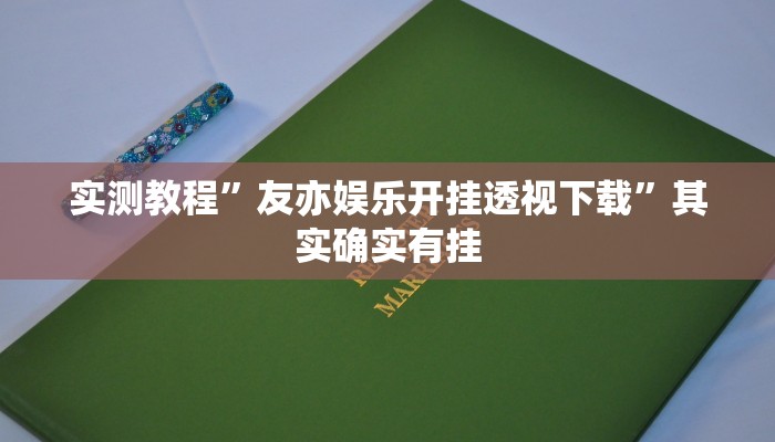 实测教程”友亦娱乐开挂透视下载”其实确实有挂
