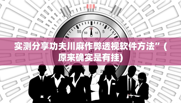 实测分享功夫川麻作弊透视软件方法”(原来确实是有挂)