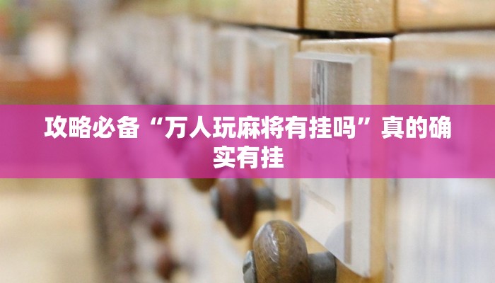 攻略必备“万人玩麻将有挂吗”真的确实有挂