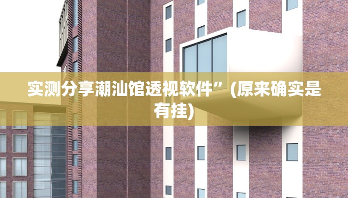 实测分享潮汕馆透视软件”(原来确实是有挂)