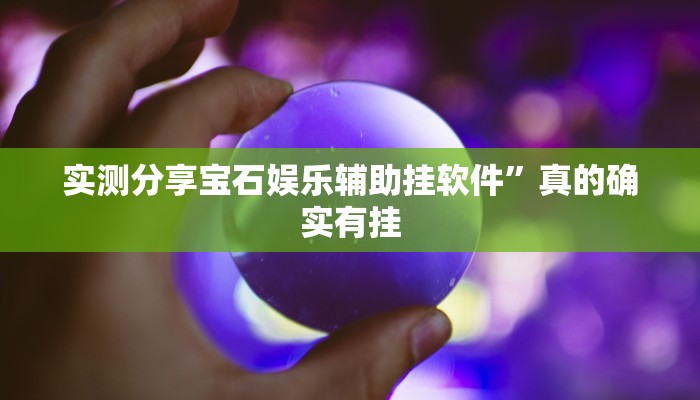 实测分享宝石娱乐辅助挂软件”真的确实有挂