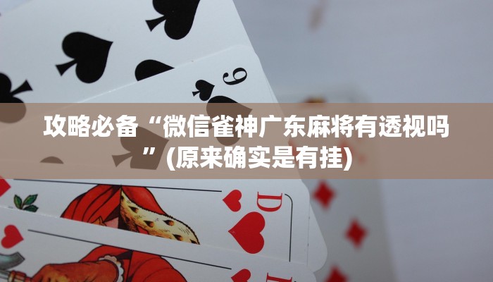攻略必备“微信雀神广东麻将有透视吗”(原来确实是有挂)