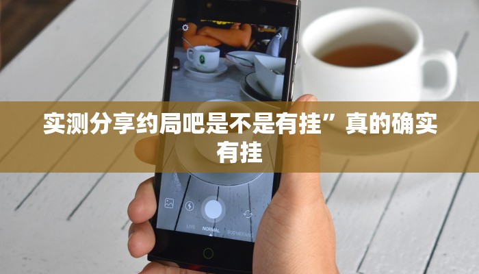实测分享约局吧是不是有挂”真的确实有挂