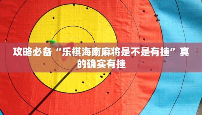 攻略必备“乐棋海南麻将是不是有挂”真的确实有挂