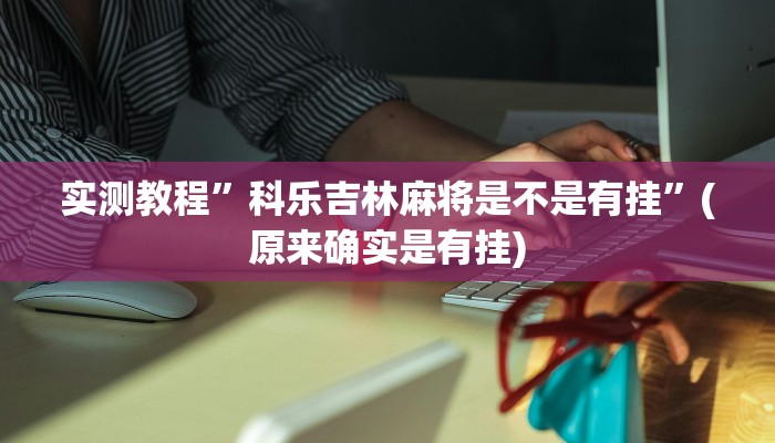 实测教程”科乐吉林麻将是不是有挂”(原来确实是有挂)