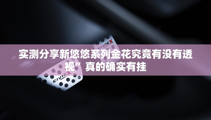 实测分享新悠悠系列金花究竟有没有透视”真的确实有挂