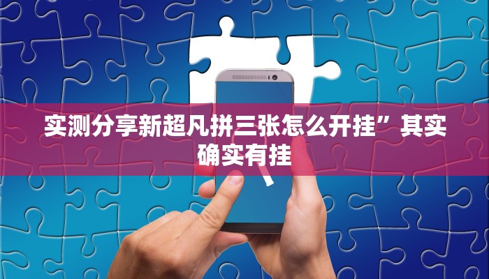 实测分享新超凡拼三张怎么开挂”其实确实有挂
