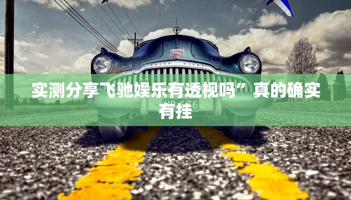 实测分享飞驰娱乐有透视吗”真的确实有挂