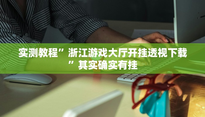 实测教程”浙江游戏大厅开挂透视下载”其实确实有挂
