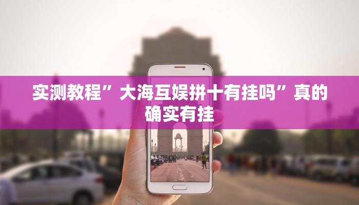 实测教程”大海互娱拼十有挂吗”真的确实有挂