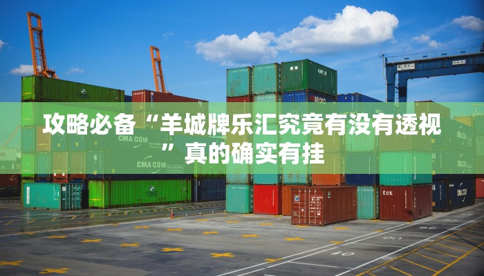 攻略必备“羊城牌乐汇究竟有没有透视”真的确实有挂