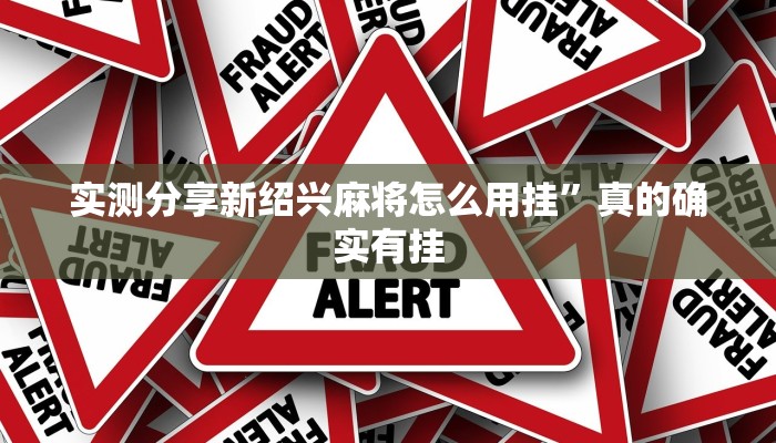 实测分享新绍兴麻将怎么用挂”真的确实有挂
