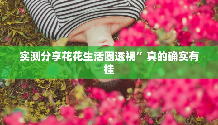 实测分享花花生活圈透视”真的确实有挂