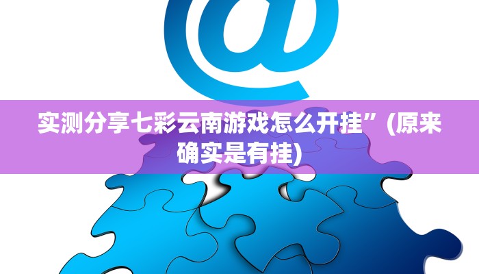 实测分享七彩云南游戏怎么开挂”(原来确实是有挂)