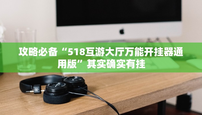 攻略必备“518互游大厅万能开挂器通用版”其实确实有挂
